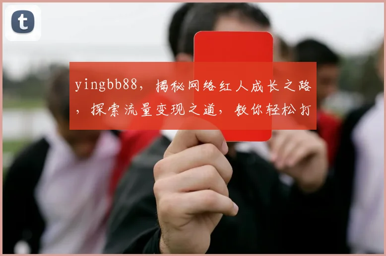 yingbb88，揭秘网络红人成长之路，探索流量变现之道，教你轻松打造个人品牌