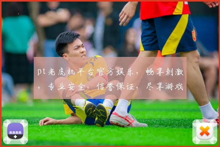 pt老虎机平台官方娱乐，畅享刺激，专业安全，信誉保证，尽享游戏乐趣，三重惊喜等你来