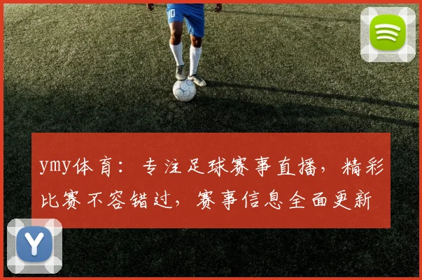 ymy体育：专注足球赛事直播，精彩比赛不容错过，赛事信息全面更新中，速来关注