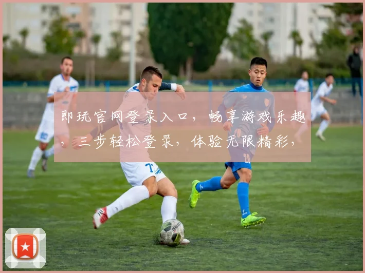 即玩官网登录入口，畅享游戏乐趣，三步轻松登录，体验无限精彩，不容错过