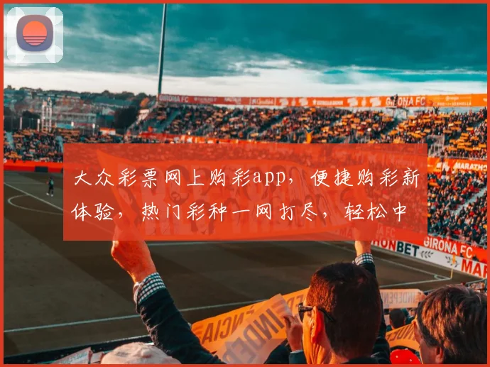 大众彩票网上购彩app，便捷购彩新体验，热门彩种一网打尽，轻松中奖，尽享乐趣，三重惊喜等你来