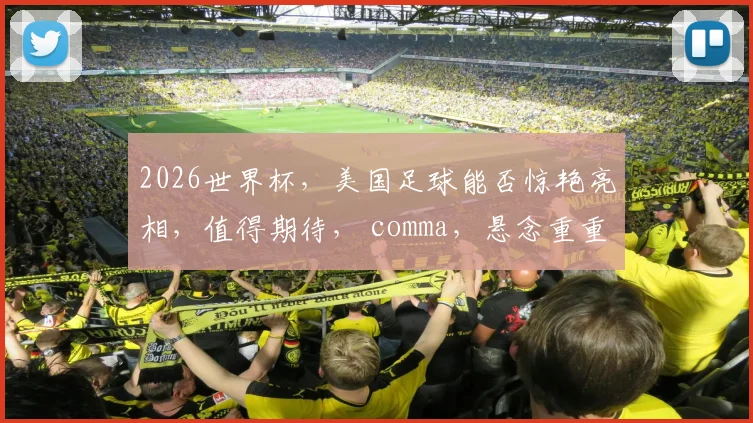 2026世界杯，美国足球能否惊艳亮相，值得期待， comma，悬念重重